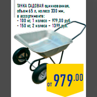 Акция - Тачка садовая оцинкованная, объем 65 л, колесо 330 мм, в ассортименте: - 100 кг, 1 колесо – 979,00 руб. - 150 кг, 2 колеса – 1399 руб.