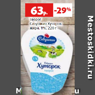 Акция - Творог Савушкин Хуторок жирн. 1%