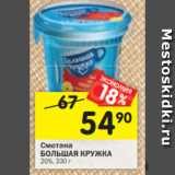 Магазин:Перекрёсток,Скидка:Сметана
БОЛЬШАЯ КРУЖКА
20%, 330 г