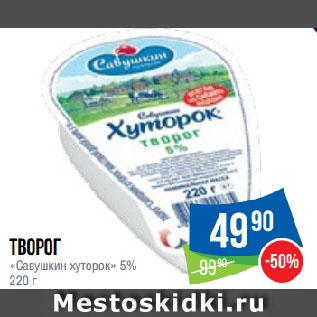 Акция - Творог «Савушкин хуторок» 5%