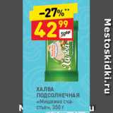 Дикси Акции - Халва
МИШКИНО СЧАСТЬЕ
подсолнечная