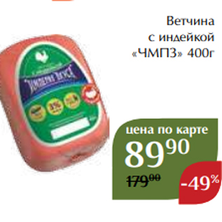 Акция - Ветчина с индейкой «ЧМПЗ» 400г 250г