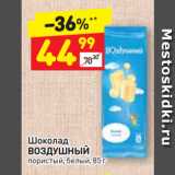 Магазин:Дикси,Скидка:Шоколад
ВОЗДУШНЫЙ пористый, белый