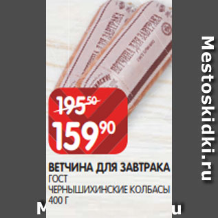 Акция - ВЕТЧИНА ДЛЯ ЗАВТРАКА ГОСТ ЧЕРНЫШИХИНСКИЕ КОЛБАСЫ 400 Г