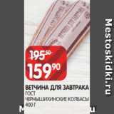 Spar Акции - ВЕТЧИНА ДЛЯ ЗАВТРАКА
ГОСТ
ЧЕРНЫШИХИНСКИЕ КОЛБАСЫ
400 Г