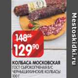 Spar Акции - КОЛБАСА МОСКОВСКАЯ
ГОСТ СЫРОКОПЧЕНАЯ В/С
ЧЕРНЫШИХИНСКИЕ КОЛБАСЫ
100 Г
