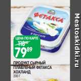 Spar Акции - ПРОДУКТ СЫРНЫЙ
ПЛАВЛЕНЫЙ ФЕТАКСА
ХОХЛАНД
200 Г