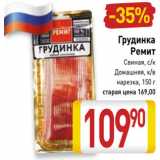 Магазин:Билла,Скидка:Грудинка
Ремит
Свиная, с/к
Домашняя, к/в
нарезка