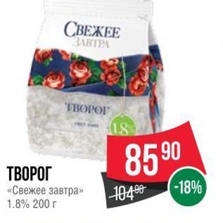 Акция - ТВОРОГ «Свежее завтра» 1.8% 200г