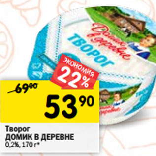 Акция - Творог ДОМИК В ДЕРЕВНЕ 0,2%