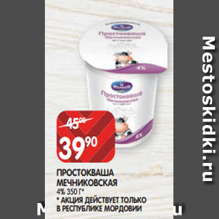 Акция - ПРОСТОКВАША МЕЧНИКОВСКАЯ 4% 350 Г* * АКЦИЯ ДЕЙСТВУЕТ ТОЛЬКО В РЕСПУБЛИКЕ МОРДОВИИ
