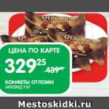 Магазин:Spar,Скидка:КОНФЕТЫ ОТЛОМИ;
АККОНД 1 КГ
