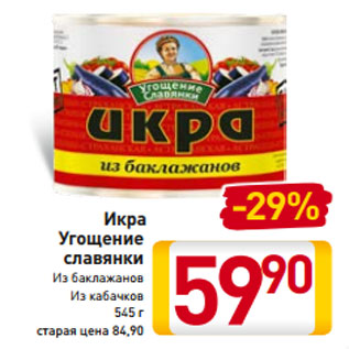 Акция - Икра Угощение славянки Из баклажанов Из кабачков 545 г