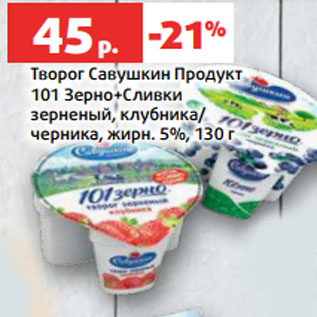 Акция - Творог Савушкин Продукт 101 Зерно+Сливки зерненый, клубника/ черника, жирн. 5%, 130 г