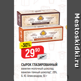 Акция - СЫРОК ГЛАЗИРОВАННЫЙ ванилин-молочный шоколад; ванилин-темный шоколад*, 26%, Б. Ю. Александров, 50 г