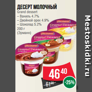 Акция - Десерт молочный Grand dessert – Ваниль 4.7% – Двойной орех 4.9% – Шоколад 5.2% 200 г (Эрманн)