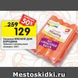 Магазин:Перекрёсток,Скидка:Сосиски МЯСНОЙ ДОМ
БОРОДИНА
Премиум с натуральными
сливками, 480 г 