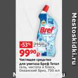 Виктория Акции - Чистящее средство
для унитаза Бреф Тотал
гель, чистота и блеск,
Океанский бриз, 700 мл