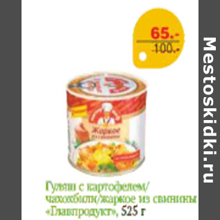 Акция - ГУЛЯШ С КАРТОФЕЛЕМ, ЧАХОХБИЛИ, ЖАРКОЕ ГЛАВПРОДУКТ