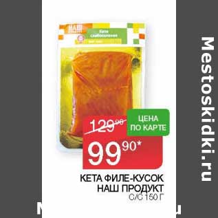 Акция - Кета филе-кусок Наш продукт с/с