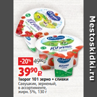 Акция - Творог 101 зерно + сливки Савушкин, зерненый, в ассортименте, жирн. 5%, 130 г