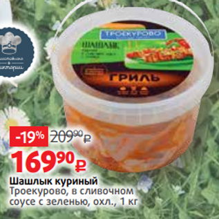 Акция - Шашлык куриный Троекурово, в сливочном соусе с зеленью, охл., 1 кг