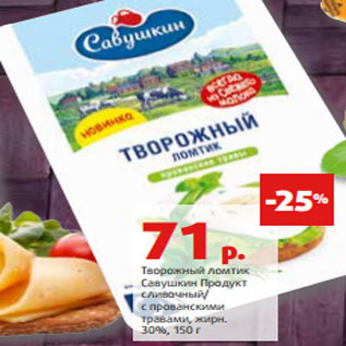 Акция - Творожный ломтик Савушкин Продукт сливочный/ с прованскими травами, жирн. 30%, 150 г