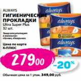 К-руока Акции - ALWAYS
ГИГИЕНИЧЕСКИЕ
ПРОКЛАДКИ
Ultra Super Plus