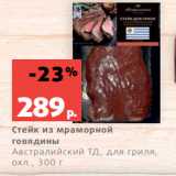 Магазин:Виктория,Скидка:Стейк из мраморной
говядины
Австралийский ТД, для гриля,
охл., 300 г
