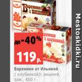 Магазин:Виктория,Скидка:Вареники от Ильиной
с клубникой/с вишней,
зам., 450 г