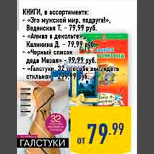 Акция - Книги, в ассортименте: - «Это мужской мир, подруга!», Веденская Т. – 79,99 руб. - «Алмаз в декольте», Калинина Д. – 79,99 руб. - «Черный список деда Мазая» - 99,99 руб. - «Галстуки. 32 способа выглядеть стильно» - 299,99 руб.