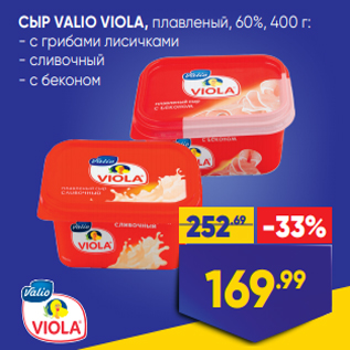 Акция - СЫР VALIO VIOLA,@ плавленый, 60%, 400 г: - с грибами лисичками - сливочный - с беконом