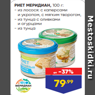 Акция - РИЕТ МЕРИДИАН, 100 г: - из лосося: с каперсами и укропом, с мягким творогом, - из тунца с оливками и огурцами - из тунца