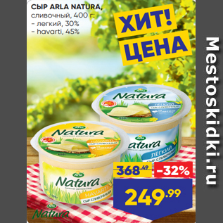 Акция - СЫР ARLA NATURA, сливочный, 400 г: - легкий, 30% - havarti, 45%