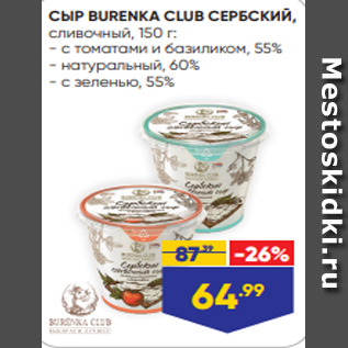 Акция - СЫР BURENKA CLUB СЕРБСКИЙ, сливочный, 150 г: - с томатами и базиликом, 55% - натуральный, 60% - с зеленью, 55%