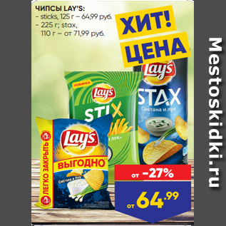 Акция - ЧИПСЫ LAY’S: - sticks, 125 г – 64,99 руб. - 225 г; stax, 110 г – от 71,99 руб.