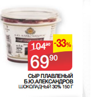 Акция - СЫР ПЛАВЛЕНЫЙ Б.Ю.АЛЕКСАНДРОВ ШОКОЛАДНЫЙ 30%