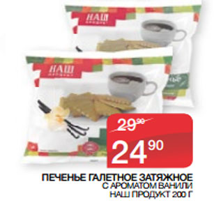 Акция - ПЕЧЕНЬЕ ГАЛЕТНОЕ ЗАТЯЖНОЕ С АРОМАТОМ ВАНИЛИ НАШ ПРОДУКТ