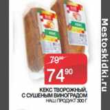 Седьмой континент Акции - КЕКС ТВОРОЖНЫЙ,
С СУШЕНЫМ ВИНОГРАДОМ
 НАШ ПРОДУКТ