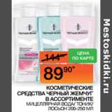 Магазин:Наш гипермаркет,Скидка:КОСМЕТИЧЕСКИЕ
СРЕДСТВА ЧЕРНЫЙ ЖЕМЧУГ
В АССОРТИМЕНТЕ
 МИЦЕЛЛЯРНАЯ ВОДА/ ТОНИК/ ЛОСЬОН 200-250 МЛ