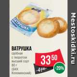 Spar Акции - Ватрушка
сдобная
с творогом
высший сорт

(БКК
Коломенский)