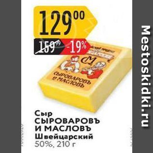 Акция - Сыр СЫРОВАРОВЬ И МАСЛОВЪ Швейцарский 50%, 210 г