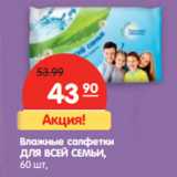 Магазин:Карусель,Скидка:Влажные салфетки
ДЛЯ ВСЕЙ СЕМЬИ,