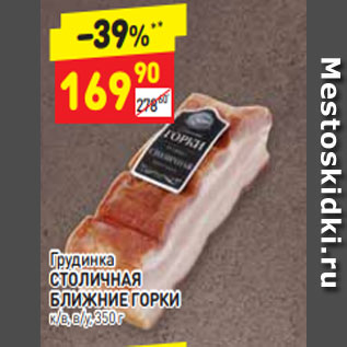 Акция - Грудинка СТОЛИЧНАЯ БЛИЖНИЕ ГОРКИ к/в, в/у, 350 г