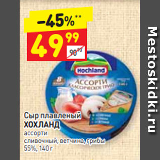 Акция - Сыр плавленый ХОХЛАНД ассорти сливочный, ветчина, грибы 55%, 140 г