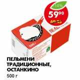 Магазин:Пятёрочка,Скидка:ПЕЛЬМЕНИ ТРАДИЦИОННЫЕ, ОСТАНКИНО