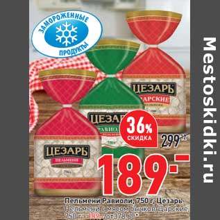 Акция - Пельмени Равиоли Цезарь - 189,00 руб Пельмени с мясом бычков; Царские - 189,00 руб