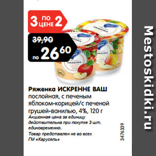 Акция - Ряженка ИСКРЕННЕ ВАШ послойная, с печеным яблоком-корицей/с печеной грушей-ванилью, 4%, 120 г Акционная цена за единицу действительна при покупке 3 шт. единовременно. Товар представлен не во всех ГМ «Карусель»