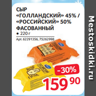 Акция - СЫР «ГОЛЛАНДСКИЙ» 45% / «РОССИЙСКИЙ» 50% ФАСОВАННЫЙ