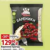 Магазин:Виктория,Скидка:Вареники Братцы с вишней, зам., 400 г